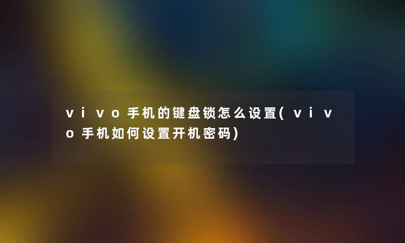 vivo手机的键盘锁怎么设置(vivo手机如何设置开机密码) vivo手机的键盘锁怎么设置(vivo手机如何设置开机密码)