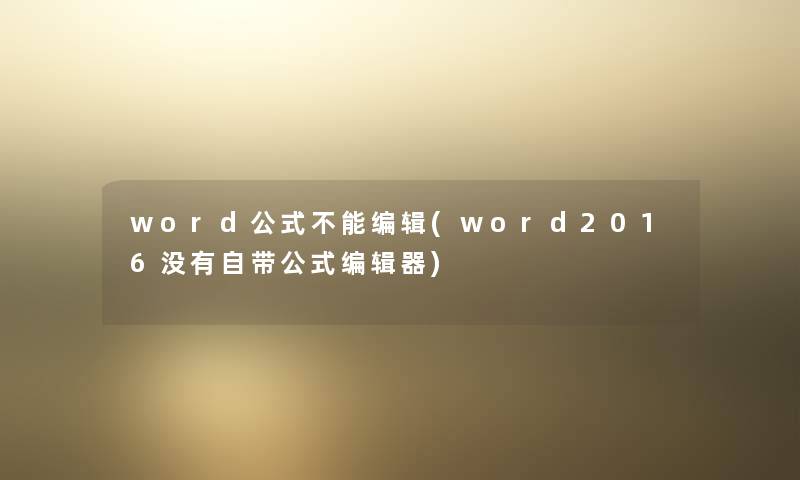 word公式不能编辑(word2016没有自带公式编辑器) word公式不能编辑(word2016没有自带公式编辑器)