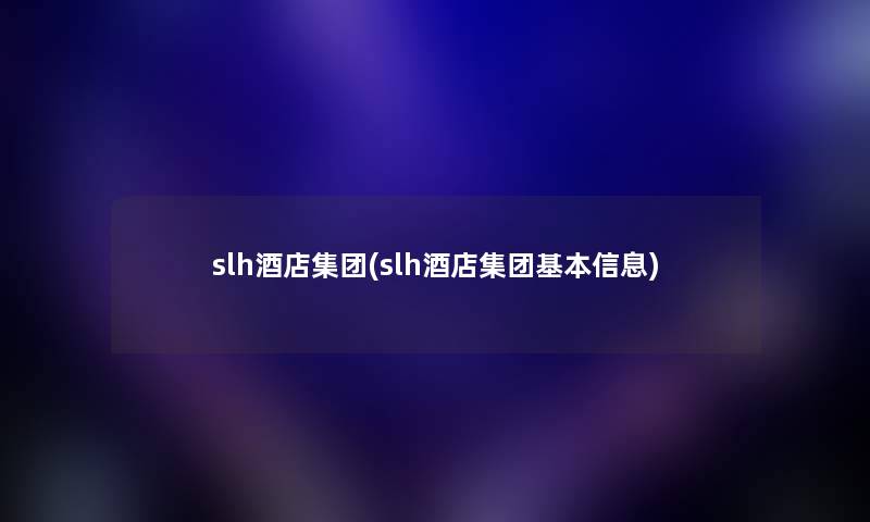 slh酒店集团(slh酒店集团基本信息) slh酒店集团(slh酒店集团基本信息)