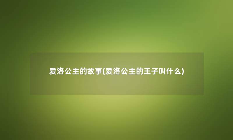 爱洛公主的故事(爱洛公主的王子叫什么) 爱洛公主的故事(爱洛公主的王子叫什么)