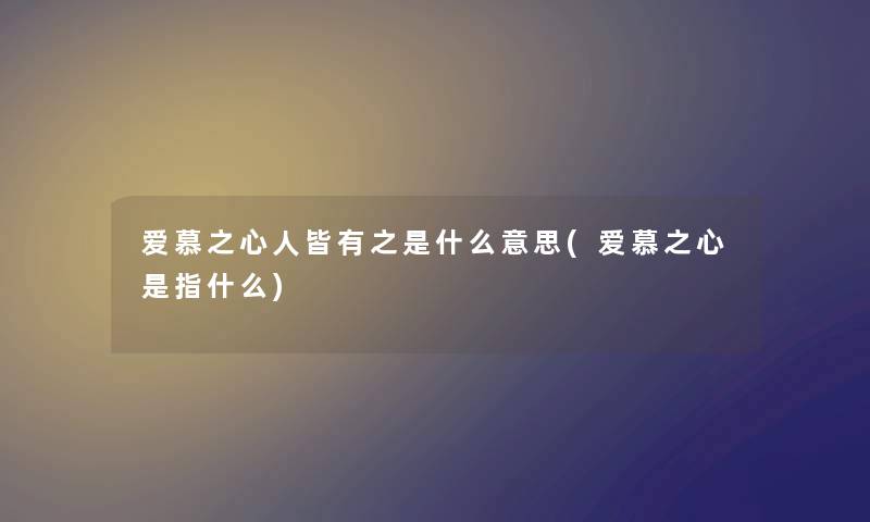 爱慕之心人皆有之是什么意思(爱慕之心是指什么) 爱慕之心人皆有之是什么意思(爱慕之心是指什么)