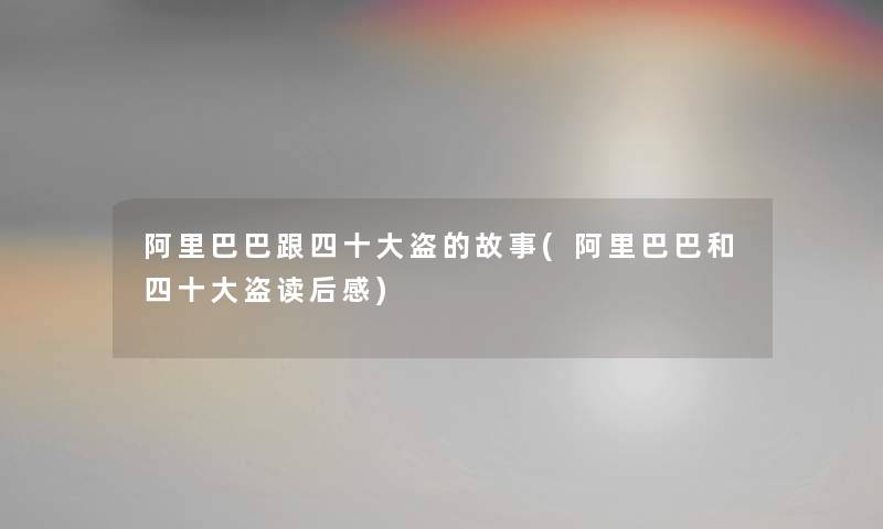 阿里巴巴跟四一些盗的故事(阿里巴巴和四一些盗读后感) 阿里巴巴跟四一些盗的故事(阿里巴巴和四一些盗读后感)