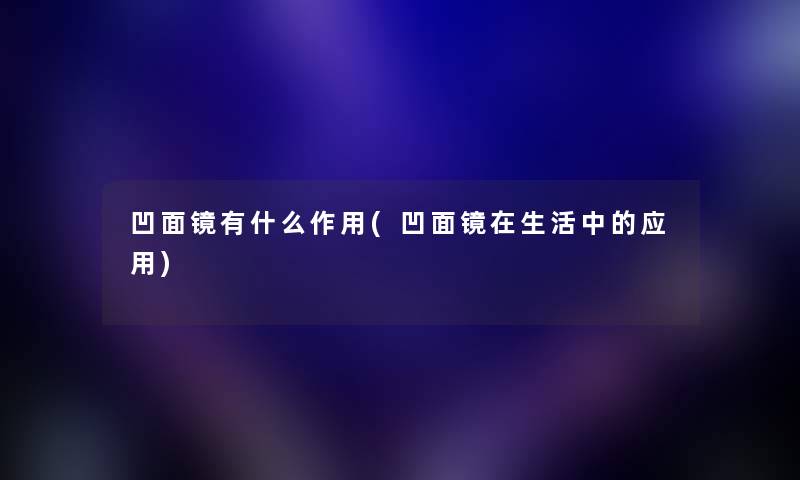 凹面镜有什么作用(凹面镜在生活中的应用) 凹面镜有什么作用(凹面镜在生活中的应用)