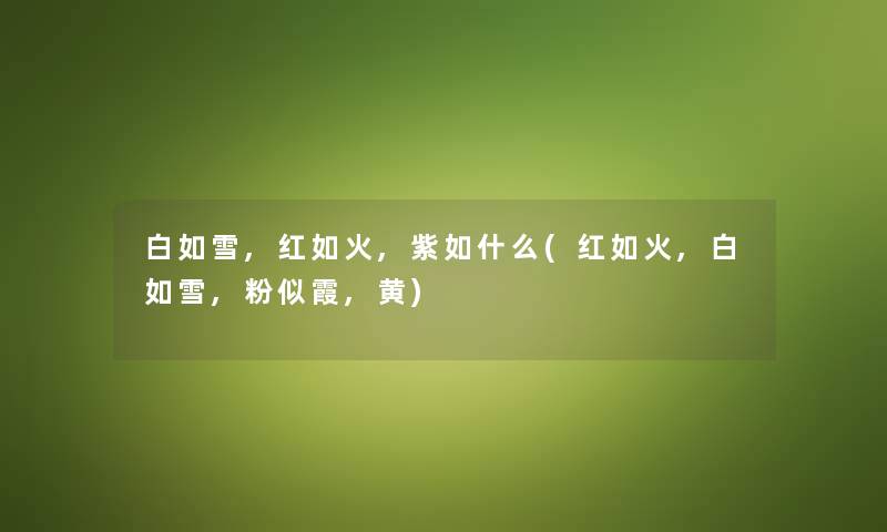 白如雪,红如火,紫如什么(红如火,白如雪,粉似霞,黄) 白如雪,红如火,紫如什么(红如火,白如雪,粉似霞,黄)
