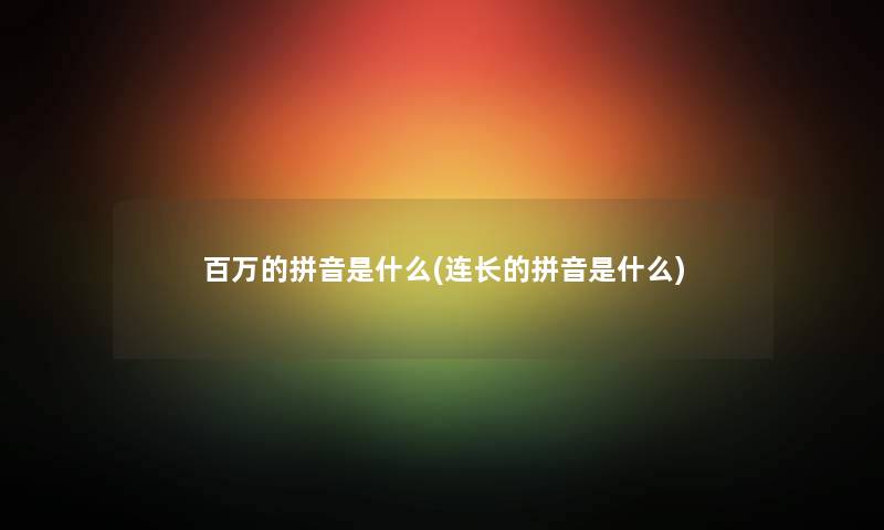 百万的拼音是什么(连长的拼音是什么) 百万的拼音是什么(连长的拼音是什么)