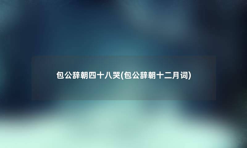 包公辞朝四十八哭(包公辞朝十二月词) 包公辞朝四十八哭(包公辞朝十二月词)