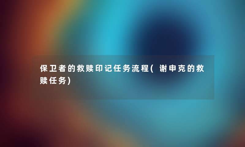 保卫者的救赎印记任务流程(谢申克的救赎任务) 保卫者的救赎印记任务流程(谢申克的救赎任务)