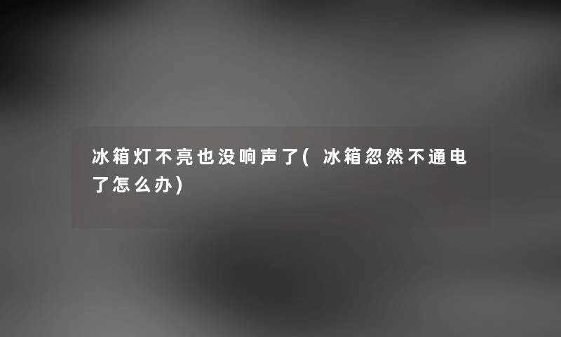 冰箱灯不亮也没响声了(冰箱忽然不通电了怎么办) 冰箱灯不亮也没响声了(冰箱忽然不通电了怎么办)