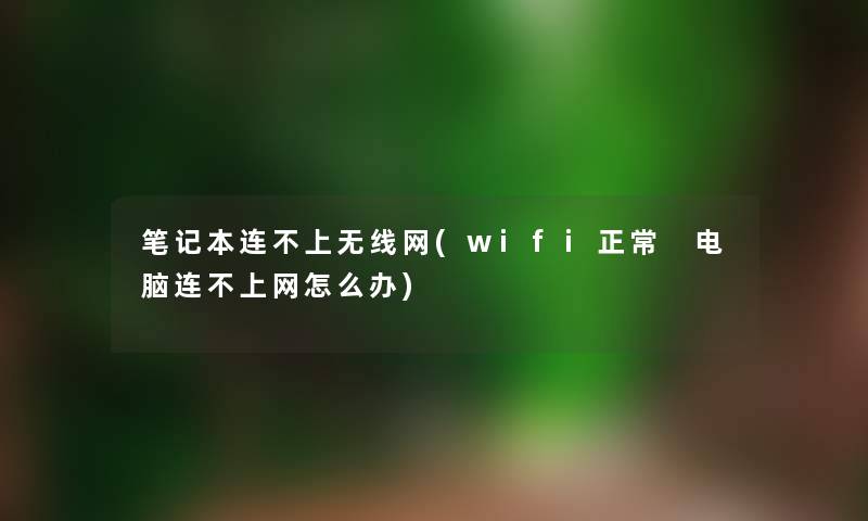 笔记本连不上无线网(wifi正常 电脑连不上网怎么办) 笔记本连不上无线网(wifi正常 电脑连不上网怎么办)