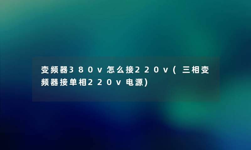 变频器380v怎么接220v(三相变频器接单相220v电源) 变频器380v怎么接220v(三相变频器接单相220v电源)