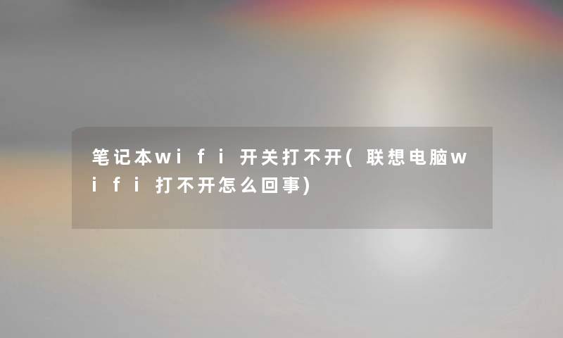 笔记本wifi开关打不开(联想电脑wifi打不开怎么回事) 笔记本wifi开关打不开(联想电脑wifi打不开怎么回事)
