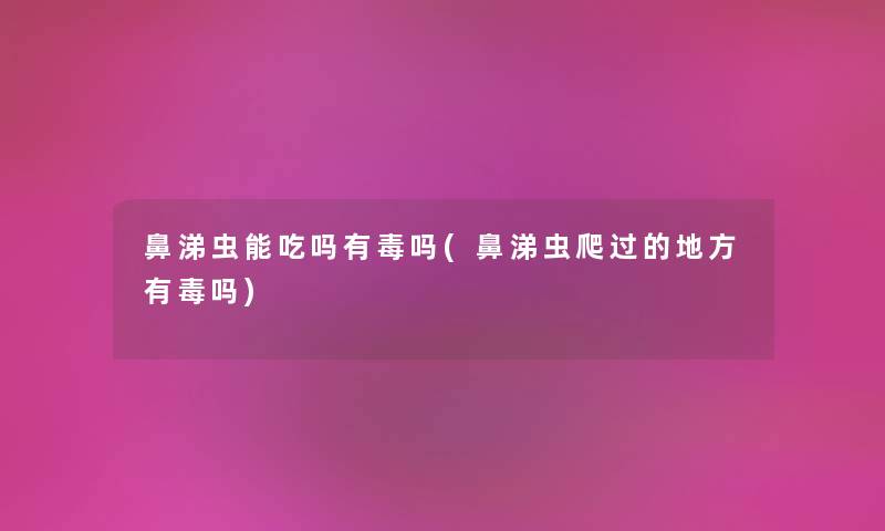 鼻涕虫能吃吗有毒吗(鼻涕虫爬过的地方有毒吗) 鼻涕虫能吃吗有毒吗(鼻涕虫爬过的地方有毒吗)