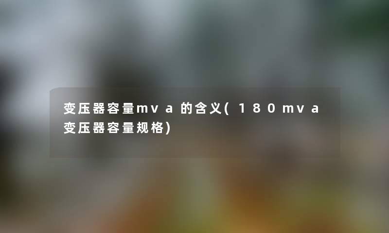 变压器容量mva的含义(180mva变压器容量规格) 变压器容量mva的含义(180mva变压器容量规格)