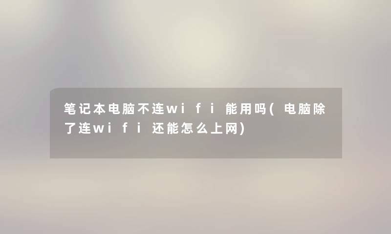笔记本电脑不连wifi能用吗(电脑连wifi还能怎么上网) 笔记本电脑不连wifi能用吗(电脑连wifi还能怎么上网)