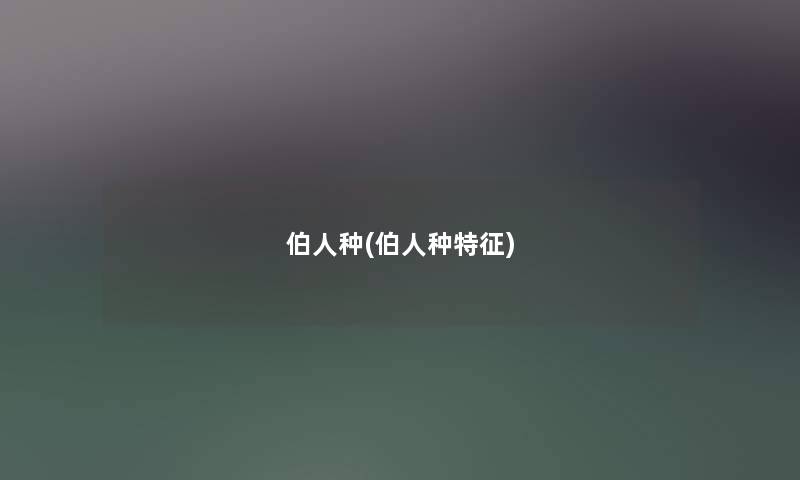 伯人种(伯人种特征) 伯人种(伯人种特征)