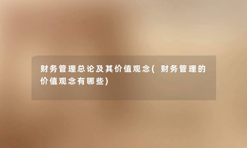 管理总论及其价值观念(管理的价值观念有哪些) 管理总论及其价值观念(管理的价值观念有哪些)