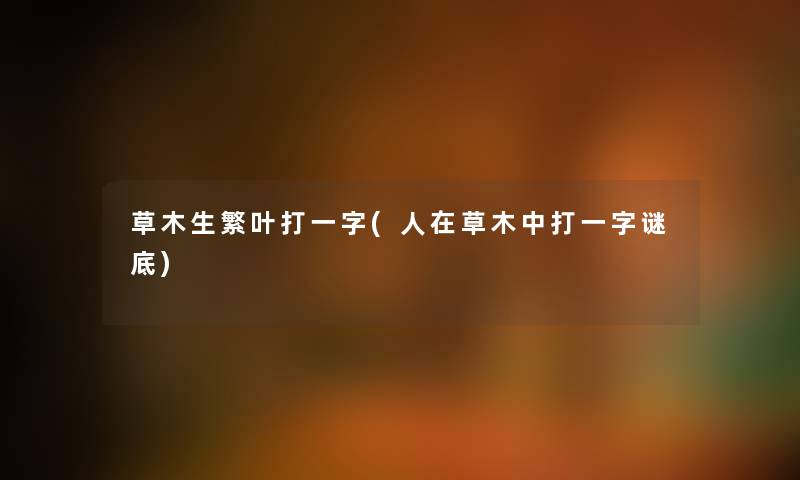 草木生繁叶打一字(人在草木中打一字谜底) 草木生繁叶打一字(人在草木中打一字谜底)