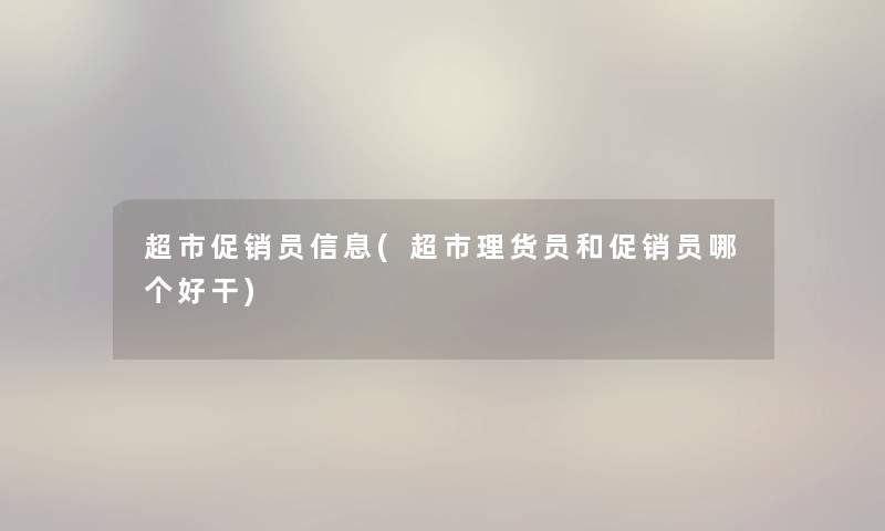 超市促销员信息(超市理货员和促销员哪个好干) 超市促销员信息(超市理货员和促销员哪个好干)