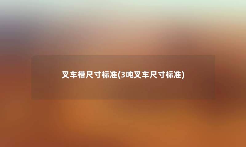 叉车槽尺寸标准(3吨叉车尺寸标准) 叉车槽尺寸标准(3吨叉车尺寸标准)