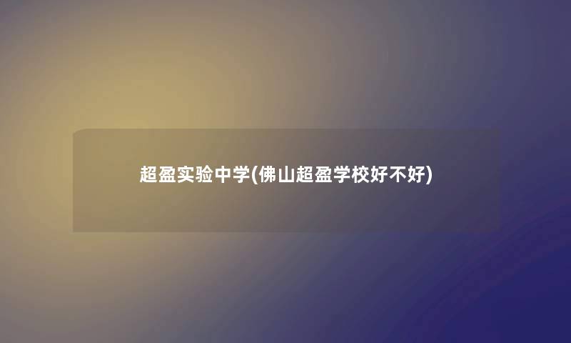 超盈实验中学(佛山超盈学校好不好) 超盈实验中学(佛山超盈学校好不好)