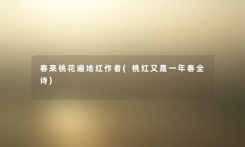春来桃花遍地红(桃红又是一年春全诗) 春来桃花遍地红(桃红又是一年春全诗)