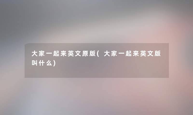大家一起来英文原版(大家一起来英文版叫什么) 大家一起来英文原版(大家一起来英文版叫什么)