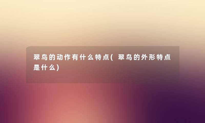 翠鸟的动作有什么特点(翠鸟的外形特点是什么) 翠鸟的动作有什么特点(翠鸟的外形特点是什么)