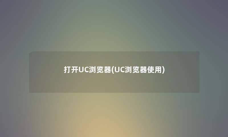 打开UC浏览器(UC浏览器使用) 打开UC浏览器(UC浏览器使用)