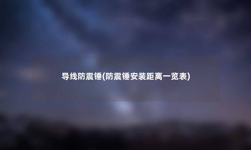 导线防震锤(防震锤安装距离一览表) 导线防震锤(防震锤安装距离一览表)