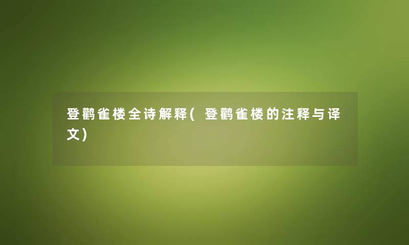 登鹳雀楼全诗解释(登鹳雀楼的注释与译文) 登鹳雀楼全诗解释(登鹳雀楼的注释与译文)