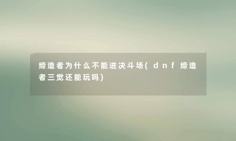 缔造者为什么不能进决斗场(dnf缔造者三觉还能玩吗) 缔造者为什么不能进决斗场(dnf缔造者三觉还能玩吗)
