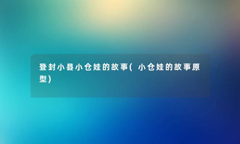 登封小县小仓娃的故事(小仓娃的故事原型) 登封小县小仓娃的故事(小仓娃的故事原型)