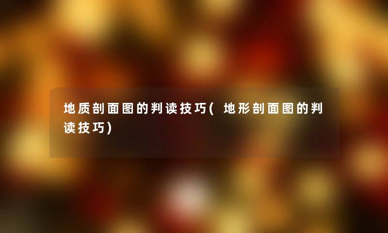 地质剖面图的判读技巧(地形剖面图的判读技巧) 地质剖面图的判读技巧(地形剖面图的判读技巧)