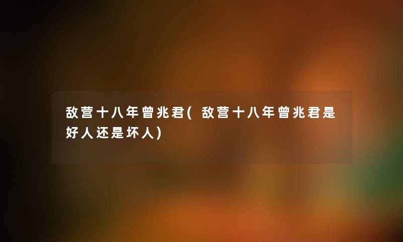 敌营十八年曾兆君(敌营十八年曾兆君是好人还是坏人) 敌营十八年曾兆君(敌营十八年曾兆君是好人还是坏人)