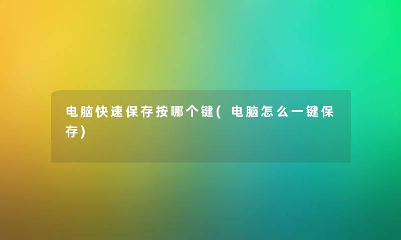 电脑快速保存按哪个键(电脑怎么一键保存) 电脑快速保存按哪个键(电脑怎么一键保存)