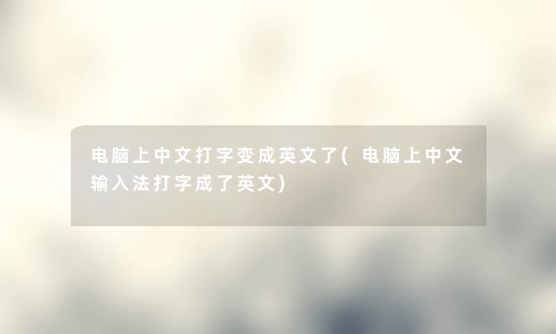 电脑上中文打字变成英文了(电脑上中文输入法打字成了英文) 电脑上中文打字变成英文了(电脑上中文输入法打字成了英文)
