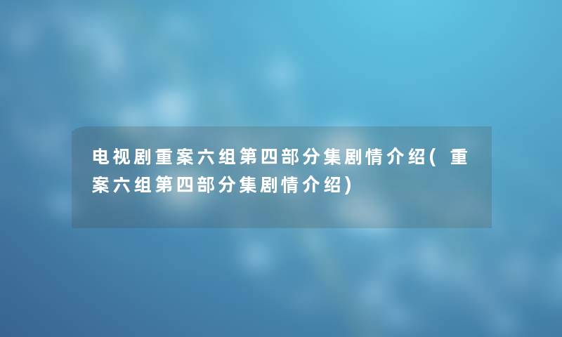 电视剧重案六组第四部分集剧情介绍(重案六组第四部分集剧情介绍) 电视剧重案六组第四部分集剧情介绍(重案六组第四部分集剧情介绍)