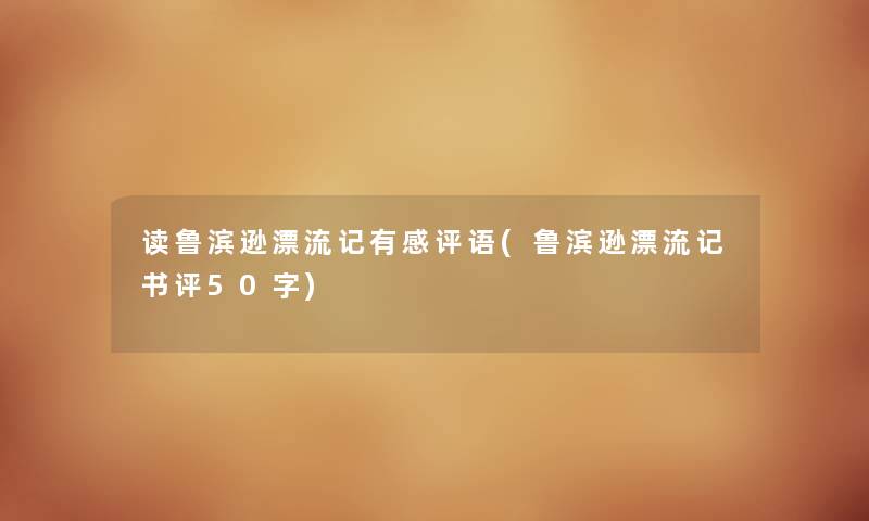 读鲁滨逊漂流记有感评语(鲁滨逊漂流记书评50字) 读鲁滨逊漂流记有感评语(鲁滨逊漂流记书评50字)