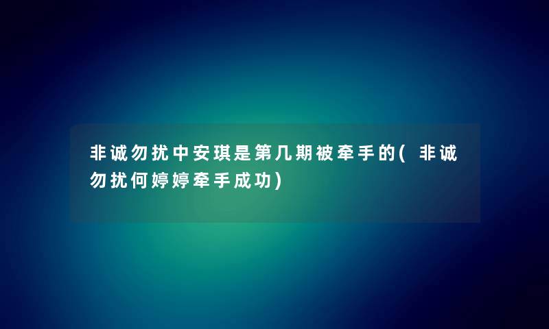 非诚勿扰中安琪是第几期被牵手的(非诚勿扰何婷婷牵手成功) 非诚勿扰中安琪是第几期被牵手的(非诚勿扰何婷婷牵手成功)