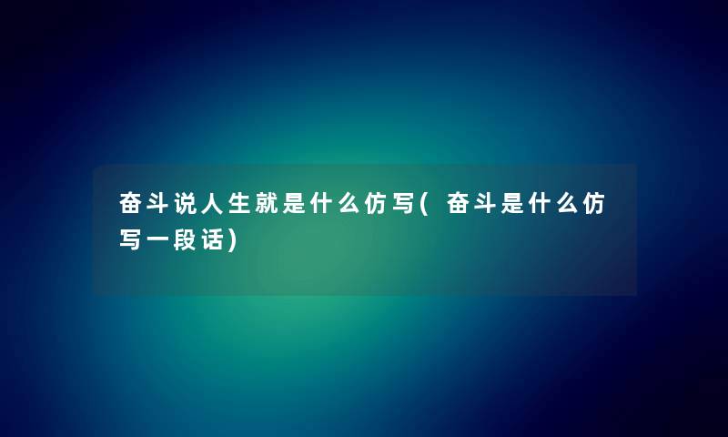 奋斗说人生就是什么仿写(奋斗是什么仿写一段话)