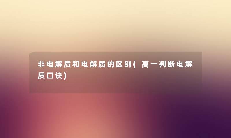 非电解质和电解质的区别(高一判断电解质口诀) 非电解质和电解质的区别(高一判断电解质口诀)