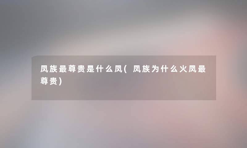 凤族尊贵是什么凤(凤族为什么火凤尊贵) 凤族尊贵是什么凤(凤族为什么火凤尊贵)