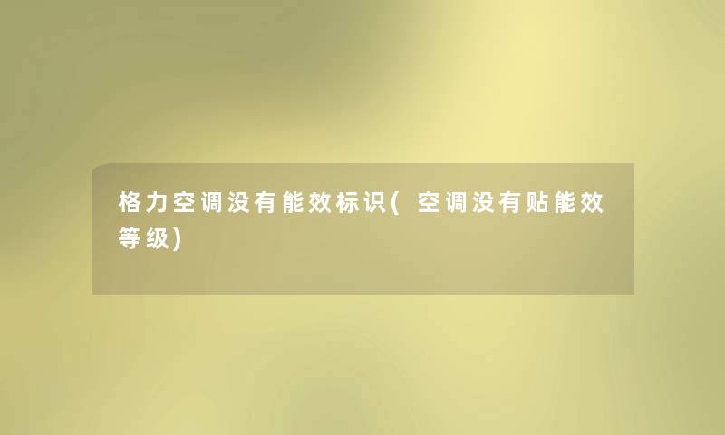 格力空调没有能效标识(空调没有贴能效等级) 格力空调没有能效标识(空调没有贴能效等级)