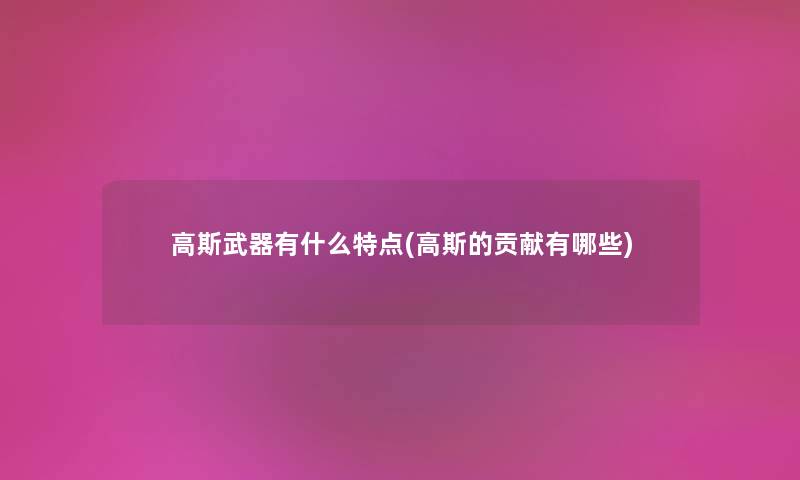 高斯武器有什么特点(高斯的贡献有哪些) 高斯武器有什么特点(高斯的贡献有哪些)