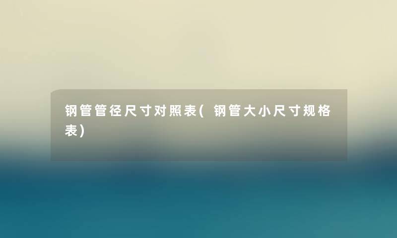 钢管管径尺寸对照表(钢管大小尺寸规格表)