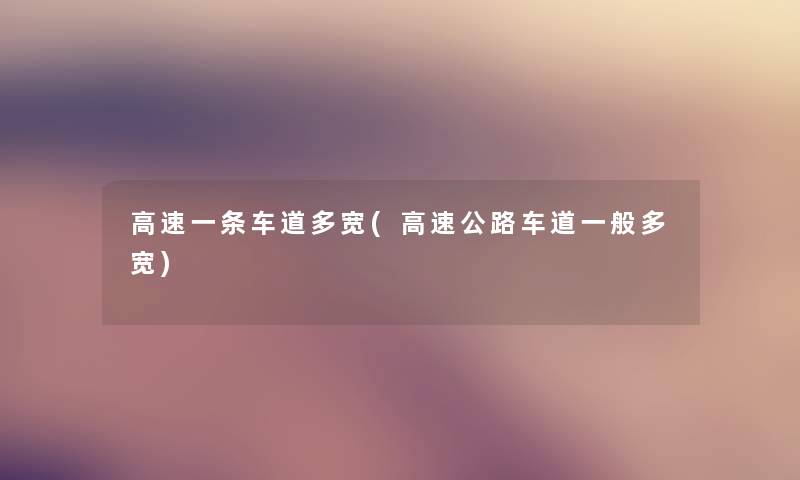 高速一条车道多宽(高速公路车道一般多宽)