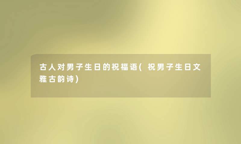 古人对男子生日的祝福语(祝男子生日文雅古韵诗) 古人对男子生日的祝福语(祝男子生日文雅古韵诗)