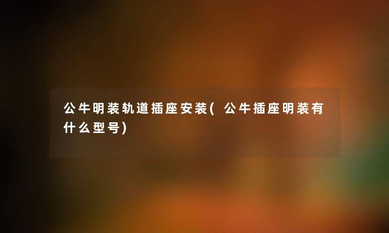 公牛明装轨道插座安装(公牛插座明装有什么型号) 公牛明装轨道插座安装(公牛插座明装有什么型号)