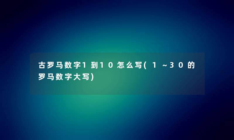 古罗马数字1到10怎么写(1~30的罗马数字大写) 古罗马数字1到10怎么写(1~30的罗马数字大写)