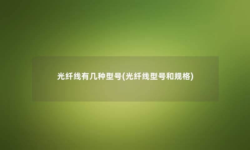 光纤线有几种型号(光纤线型号和规格) 光纤线有几种型号(光纤线型号和规格)